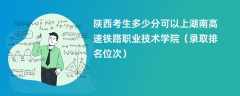 2024陕西考生多少分可以上湖南高速铁路职业技术学院（录取排名位次）