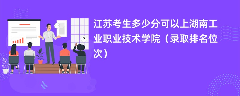 2024江苏考生多少分可以上湖南工业职业技术学院（录取排名位次）