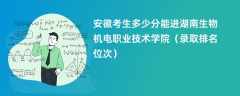 2024安徽考生多少分能进湖南生物机电职业技术学院（录取排名位次）