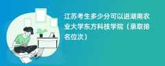 2024江苏考生多少分可以进湖南农业大学东方科技学院（录取排名位次）