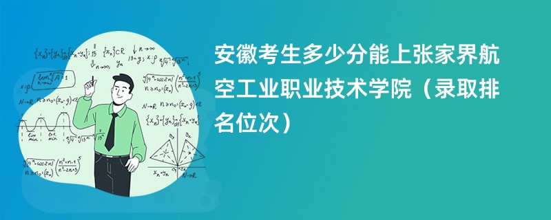 2024安徽考生多少分能上张家界航空工业职业技术学院（录取排名位次）