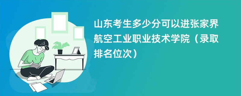 2024山东考生多少分可以进张家界航空工业职业技术学院（录取排名位次）