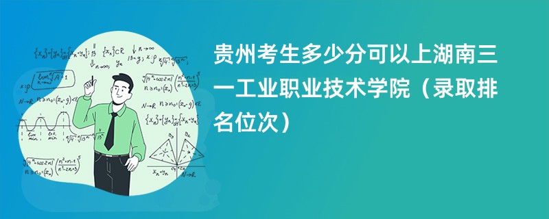 2024贵州考生多少分可以上湖南三一工业职业技术学院（录取排名位次）