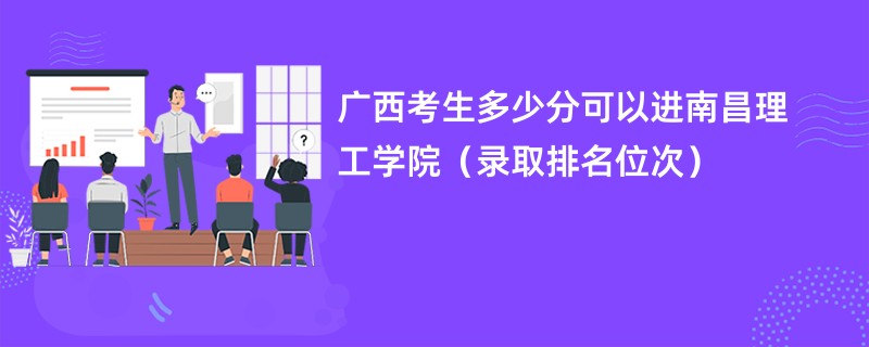 2024广西考生多少分可以进南昌理工学院（录取排名位次）