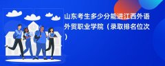 2024山东考生多少分能进江西外语外贸职业学院(录取排名位次)