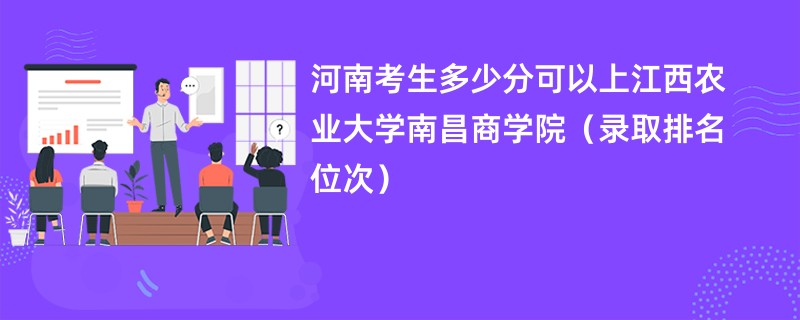 2024河南考生多少分可以上江西农业大学南昌商学院（录取排名位次）