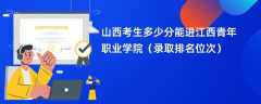 2024山西考生多少分能进江西青年职业学院（录取排名位次）