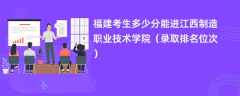 2024福建考生多少分能进江西制造职业技术学院（录取排名位次）