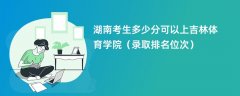 2024湖南考生多少分可以上吉林体育学院(录取排名位次)