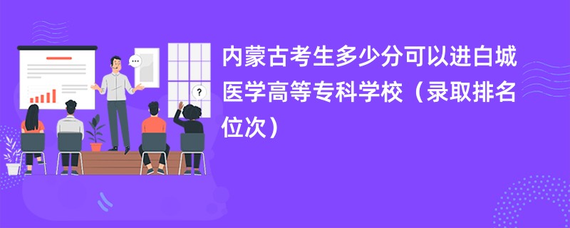 2024内蒙古考生多少分可以进白城医学高等专科学校（录取排名位次）