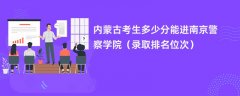 2024内蒙古考生多少分能进南京警察学院(录取排名位次)