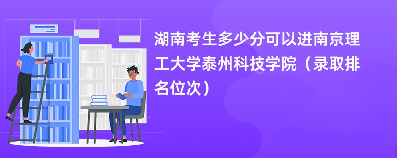 2024湖南考生多少分可以进南京理工大学泰州科技学院（录取排名位次）