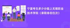 2024宁夏考生多少分能上无锡职业技术学院（录取排名位次）