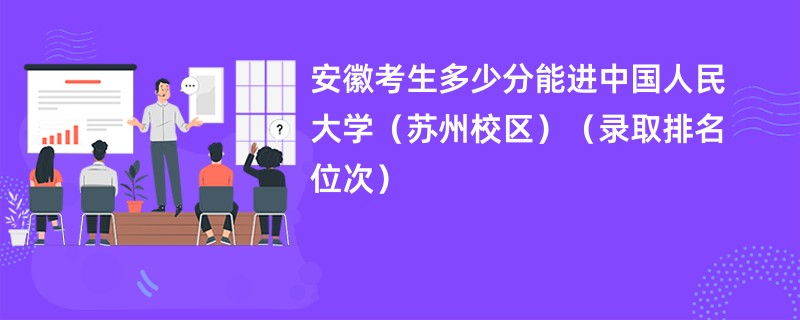 2024安徽考生多少分能进中国人民大学（苏州校区）（录取排名位次）