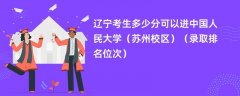 2024辽宁考生多少分可以进中国人民大学(苏州校区)(录取排名位次)