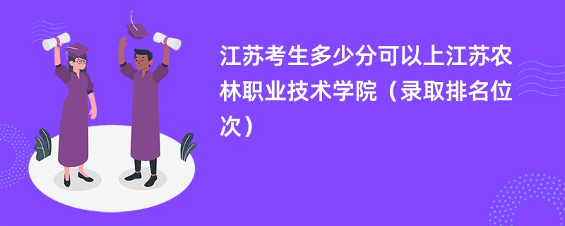 2024江苏考生多少分可以上江苏农林职业技术学院（录取排名位次）