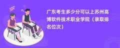 2024广东考生多少分可以上苏州高博软件技术职业学院（录取排名位次）