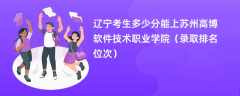 2024辽宁考生多少分能上苏州高博软件技术职业学院（录取排名位次）