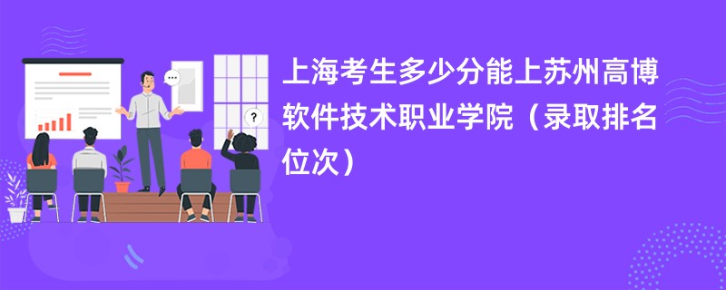 2024上海考生多少分能上苏州高博软件技术职业学院（录取排名位次）