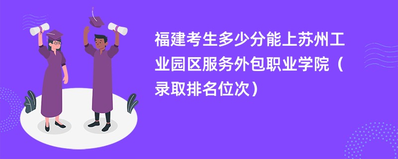 2024福建考生多少分能上苏州工业园区服务外包职业学院（录取排名位次）