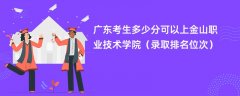 2024广东考生多少分可以上金山职业技术学院(录取排名位次)