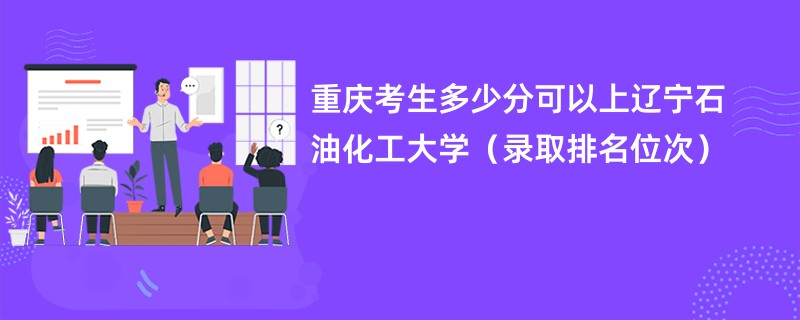 2024重庆考生多少分可以上辽宁石油化工大学（录取排名位次）