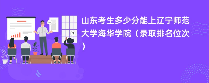 2024山东考生多少分能上辽宁师范大学海华学院（录取排名位次）