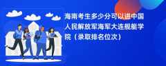 2024海南考生多少分可以进中国人民解放军海军大连舰艇学院（录取排名位次）
