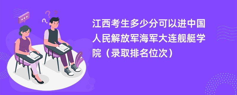 2024江西考生多少分可以进中国人民解放军海军大连舰艇学院（录取排名位次）