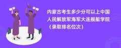 2024内蒙古考生多少分可以上中国人民解放军海军大连舰艇学院（录取排名位次）