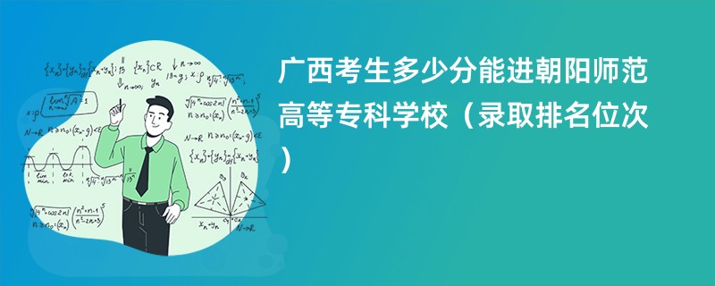 2024广西考生多少分能进朝阳师范高等专科学校（录取排名位次）