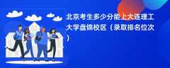 2024北京考生多少分能上大连理工大学盘锦校区（录取排名位次）
