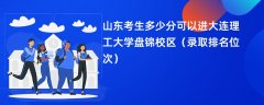 2024山东考生多少分可以进大连理工大学盘锦校区(录取排名位次)