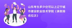2024山东考生多少分可以上辽宁城市建设职业技术学院(录取排名位次)