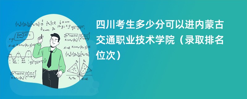 2024四川考生多少分可以进内蒙古交通职业技术学院(录取排名位次)