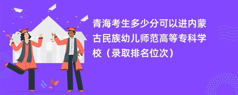 2024青海考生多少分可以进内蒙古民族幼儿师范高等专科学校（录取排名位次）