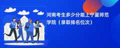 2024河南考生多少分能上宁夏师范学院（录取排名位次）