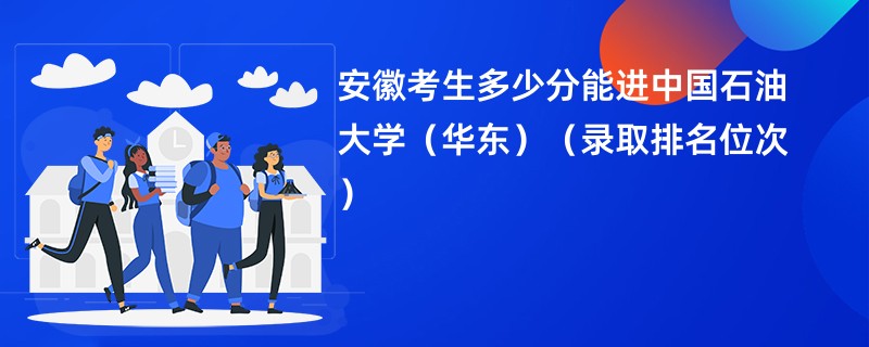 2024安徽考生多少分能进中国石油大学(华东)(录取排名位次)