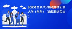 2024安徽考生多少分能进中国石油大学(华东)(录取排名位次)