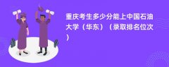 2024重庆考生多少分能上中国石油大学(华东)(录取排名位次)