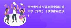 2024贵州考生多少分能进中国石油大学（华东）（录取排名位次）