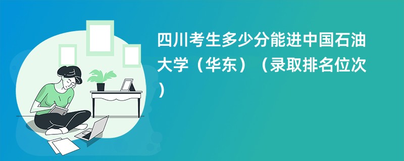 2024四川考生多少分能进中国石油大学（华东）（录取排名位次）