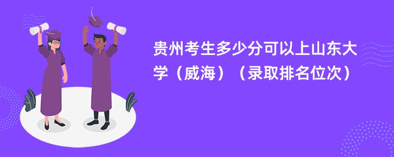 2024贵州考生多少分可以上山东大学(威海)(录取排名位次)