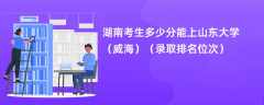 2024湖南考生多少分能上山东大学（威海）（录取排名位次）