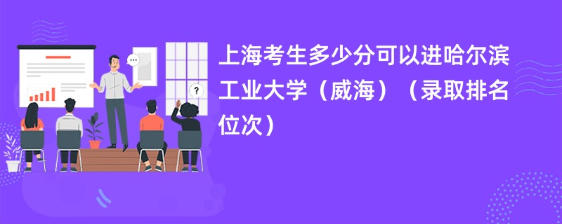 2024上海考生多少分可以进哈尔滨工业大学（威海）（录取排名位次）