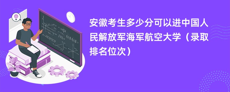 2024安徽考生多少分可以进中国人民解放军海军航空大学（录取排名位次）
