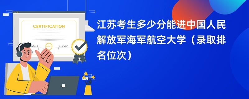 2024江苏考生多少分能进中国人民解放军海军航空大学(录取排名位次)