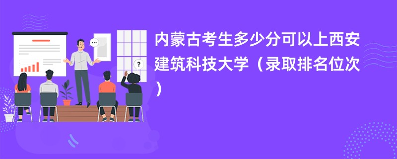 2024内蒙古考生多少分可以上西安建筑科技大学（录取排名位次）