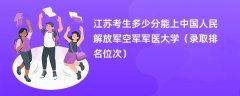 2024江苏考生多少分能上中国人民解放军空军军医大学(录取排名位次)