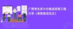 2024广西考生多少分能进武警工程大学（录取排名位次）
